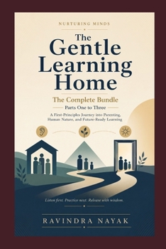 The Gentle Learning Home: Nurturing Minds: A First-Principles Journey into Parenting, Human Nature, and Future-Ready Learning