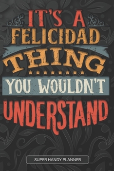 It's A Felicidad Thing You Wouldn't Understand: Felicidad Name Planner With Notebook Journal Calendar Personal Goals Password Manager & Much More, Perfect Gift For Felicidad