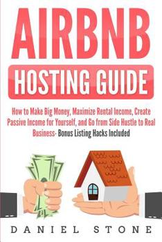 Paperback Airbnb Hosting Guide: How to Make Big Money, Maximize Rental Income, Create Passive Income for Yourself, and Go From Side Hustle to Real Bus Book