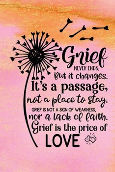 Grief Never Ends. But it Changes. It's A Passage, Not A Place To Stay. Grief Is Not A Sign Of Weakness, Nor A Lack Of Faith. Grief Is The Price Of Love.: Healing Gift Journal For Bereavement Recovery