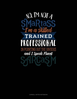 Paperback No I'm Not A Smartass I'm A Skilled Trained Professional In Pointing Out The Obvious And I Speak Fluent Sarcasm: Cornell Notes Notebook Book