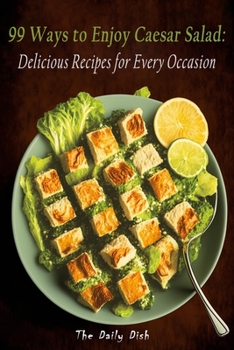 99 Ways to Enjoy Caesar Salad: Delicious Recipes for Every Occasion