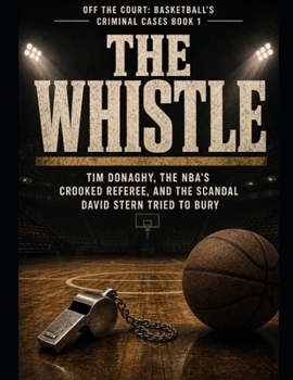 The Whistle: Tim Donaghy, the NBA's Crooked Referee, and the Scandal David Stern Tried to Bury Series Name: Off the Court: Basketball's Criminal Cases Series Number: Book 1
