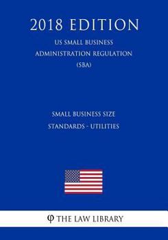 Paperback Small Business Size Standards - Utilities (Us Small Business Administration Regulation) (Sba) (2018 Edition) Book