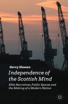 Hardcover Independence of the Scottish Mind: Elite Narratives, Public Spaces and the Making of a Modern Nation Book