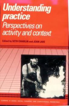 Hardcover Understanding Practice: Perspectives on Activity and Context (Learning in Doing: Social, Cognitive and Computational Perspectives) Book