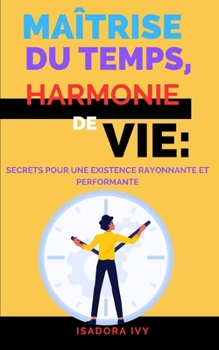 Maîtrise du Temps, Harmonie de Vie: Secrets pour une Existence Rayonnante et Performante (French Edition)