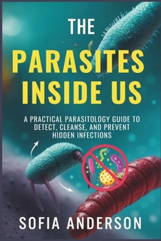Paperback The Parasites Inside Us: A Practical Parasitology Guide to Detect, Cleanse, and Prevent Hidden Infections Book