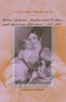 Civilized Creatures: Urban Animals, Sentimental Culture, and American Literature, 1850--1900 (Animals, History, Culture) - Book  of the Animals, History, Culture