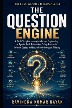 The Question Engine: A First-Principles Journey into Prompt Engineering, AI Agents, RAG, Automation, Coding Assistants, Visual Thinking, Software ... Coding Assistants, and Future-Rea)