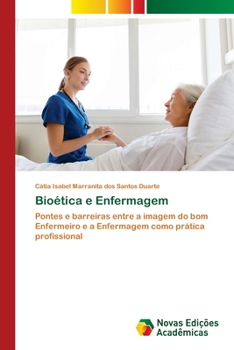 Bioética e Enfermagem: Pontes e barreiras entre a imagem do bom Enfermeiro e a Enfermagem como prática profissional