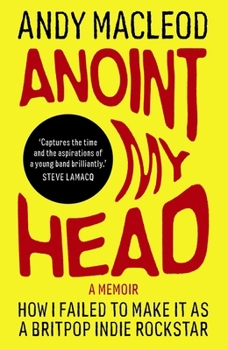 Paperback Anoint My Head: How I Failed to Make It as a Britpop Indie-Rockstar Book