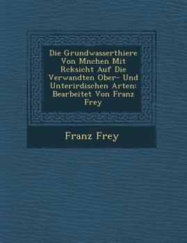 Paperback Die Grundwasserthiere Von M&#65533;nchen Mit R&#65533;cksicht Auf Die Verwandten Ober- Und Unterirdischen Arten: Bearbeitet Von Franz Frey [German] Book