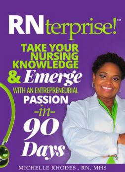 Rnterprise!: Take Your Nursing Knowledge and Emerge with an Entrepreneurial Passion in 90 Days