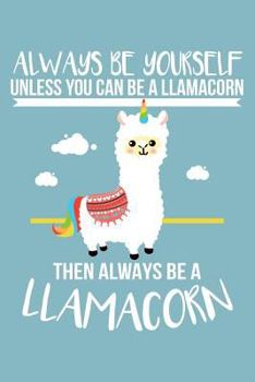 Paperback Always Be Yourself Unless You Can Be a Llamacorn Then Always Be a Llamacorn: Always Be a Llamacorn Cover Design Blank Lined Journal Notebook Diary Com Book