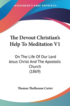 Paperback The Devout Christian's Help To Meditation V1: On The Life Of Our Lord Jesus Christ And The Apostolic Church (1869) Book