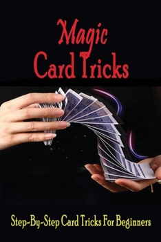 Paperback Magic Card Tricks: Step-By-Step Card Tricks For Beginners: Step-By-Step Card Tricks For Beginners Book