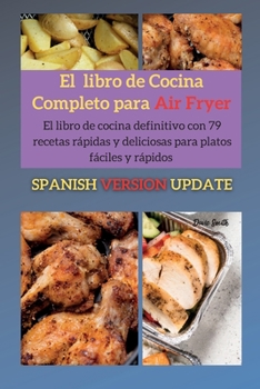 Paperback El libro de cocina completo para Air Fryer: El libro de cocina definitivo con 79 recetas r?pidas y deliciosas para platos f?ciles y r?pidos [Spanish] Book