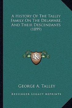 A History of the Talley Family on the Delaware, and Their Descendants; Including a Genealogical Register, Modern Biography and Miscellany. Early History and Genealogy From 1686