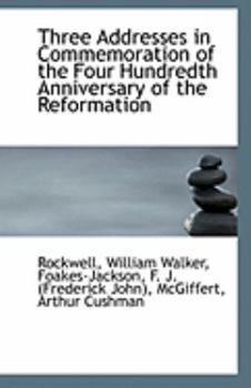 Three Addresses in Commemoration of the Four Hundredth Anniversary of the Reformation
