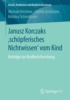 Paperback Janusz Korczaks 'Schöpferisches Nichtwissen' Vom Kind: Beiträge Zur Kindheitsforschung [German] Book