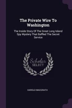 Paperback The Private Wire To Washington: The Inside Story Of The Great Long Island Spy Mystery That Baffled The Secret Service Book