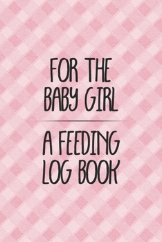 For the Baby Girl a Feeding Log Book: Logbook for Tracking Breastfeeding Information, Poop or Pee, Sleep Times and More for Your Newborn