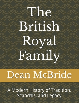 The British Royal Family: A Modern History of Tradition, Scandals, and Legacy