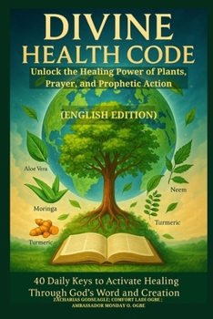 DIVINE HEALTH CODE - 40 Daily Keys to Activate Healing Through God's Word and Creation: Unlock the Healing Power of Plants, Prayer, and Prophetic Action
