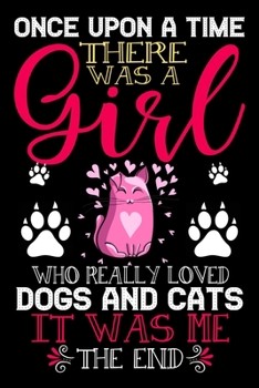 Paperback Once Upon A Time There Was A Girl Who Really Loved Dogs And Cats It Was Me The End: Dogs and Cats Lovers Journal Notebook - Best Gift Ides ... & Girls Book