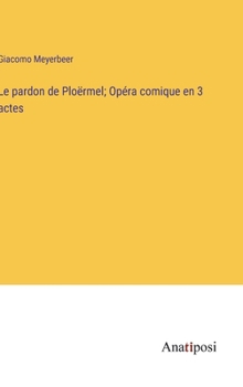 Le pardon de Ploërmel; Opéra comique en 3 actes (French Edition)
