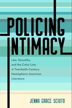 Policing Intimacy : Law, Sexuality, and the Color Line in Twentieth-Century Hemispheric American Literature