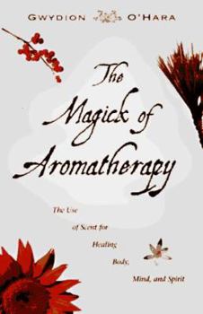 Paperback The Magick of Aromatherapy: Use of Scent for Healing Body, Mind, and Spirit Book