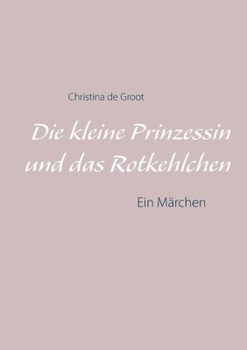 Paperback Die kleine Prinzessin und das Rotkehlchen: Ein Märchen [German] Book