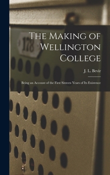 The Making of Wellington College: Being an Account of the First Sixteen Years of its Existence