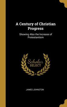Hardcover A Century of Christian Progress: Showing Also the Increase of Protestantism Book