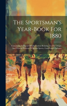 Hardcover The Sportsman's Year-book For 1880: Containing A Digest Of Information Relating To The Origin And Present Position Of British Sports, Games, and Pasti Book