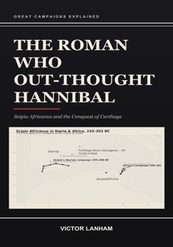 Paperback The Roman Who Out-Thought Hannibal: Scipio Africanus and the Conquest of Carthage: Scipio Africanus and the Conquest of Carthage Book