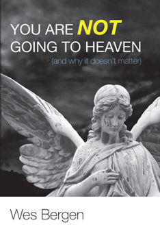 Hardcover You Are Not Going to Heaven (and Why It Doesn't Matter) Book