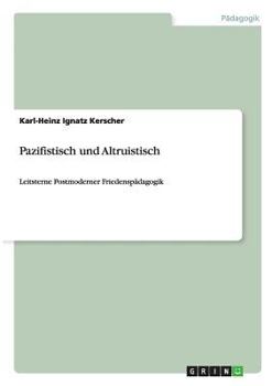 Paperback Pazifistisch und Altruistisch: Leitsterne Postmoderner Friedenspädagogik [German] Book