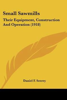 Paperback Small Sawmills: Their Equipment, Construction And Operation (1918) Book