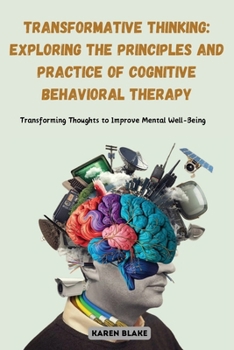 Paperback Transformative Thinking: Exploring the Principles and Practice of Cognitive Behavioral Therapy: Transforming Thoughts to Improve Mental Well-Being Book