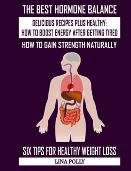 The Best Hormone Balance: Delicious Recipes Plus Healthy: How To Boost Energy After Getting Tired: How To Gain Strength Naturally: Six Tips For Healthy Weight Loss