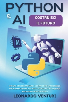 Paperback Python e AI: Costruisci il Futuro Impara a Programmare e Scopri Come Applicare la Programmazione all'Intelligenza Artificiale per Risolvere Problemi R [Italian] Book