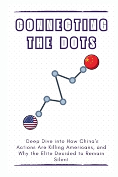 Paperback Connecting the Dots: Deep Dive into How China's Actions Are Killing Americans, and Why the Elite Decided to Remain Silent Book
