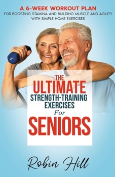 Paperback The Ultimate Strength-Training Exercises For Seniors: A 6-Week Workout Plan For Boosting Stamina And Building Muscle And Agility With Simple Home Exer Book