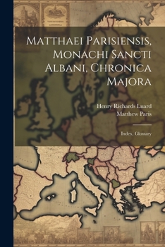 Paperback Matthaei Parisiensis, Monachi Sancti Albani, Chronica Majora: Index. Glossary Book