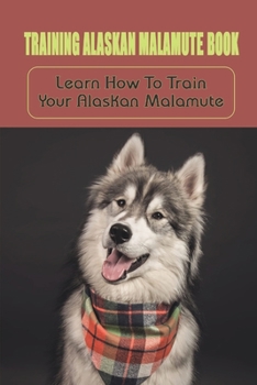 Paperback Training Alaskan Malamute Book: Learn How To Train Your Alaskan Malamute: Alaskan Malamute Training Commands Guide Book