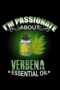 I'm Passionate About Verbena Essential Oil: Essential Oil Blank Notebook And Journal Organizer