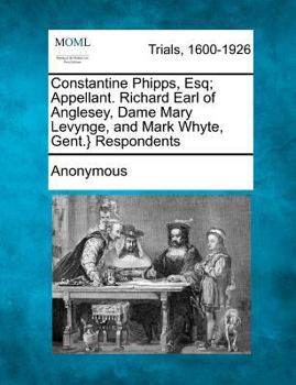 Paperback Constantine Phipps, Esq; Appellant. Richard Earl of Anglesey, Dame Mary Levynge, and Mark Whyte, Gent.} Respondents Book